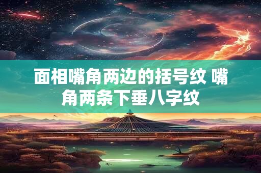 面相嘴角两边的括号纹 嘴角两条下垂八字纹