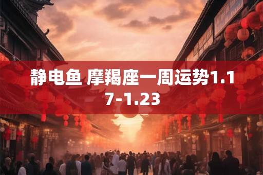 静电鱼 摩羯座一周运势1.17-1.23