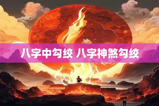 八字中勾绞 八字神煞勾绞
