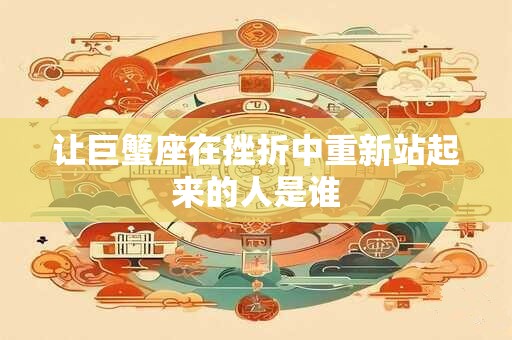 让巨蟹座在挫折中重新站起来的人是谁