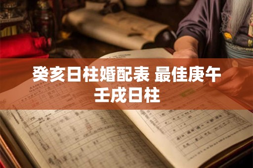 癸亥日柱婚配表 最佳庚午壬戌日柱