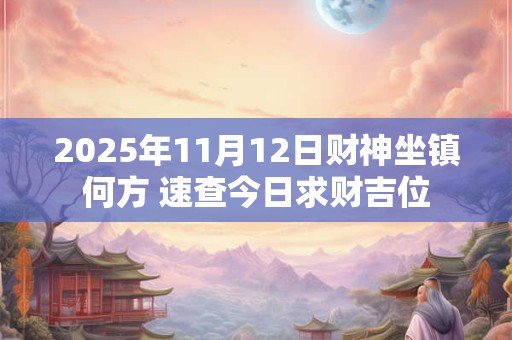 2025年5月21日小满财神方位在哪 如何查询最准确