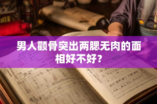 男人颧骨突出两腮无肉的面相好不好？
