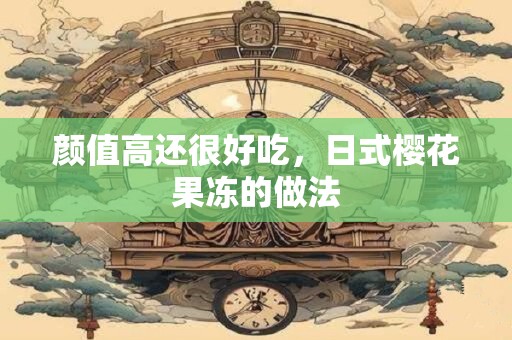 颜值高还很好吃，日式樱花果冻的做法