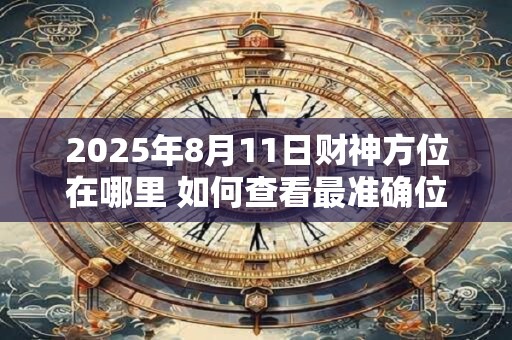 2025年8月11日财神方位在哪里 如何查看最准确位置
