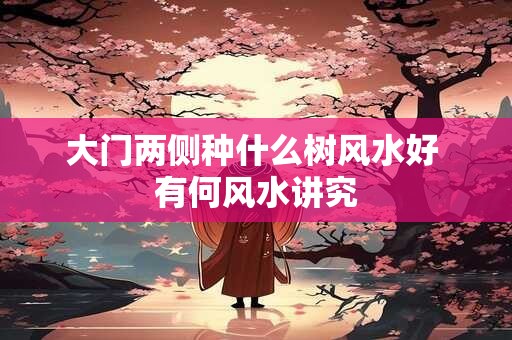 大门两侧种什么树风水好 有何风水讲究