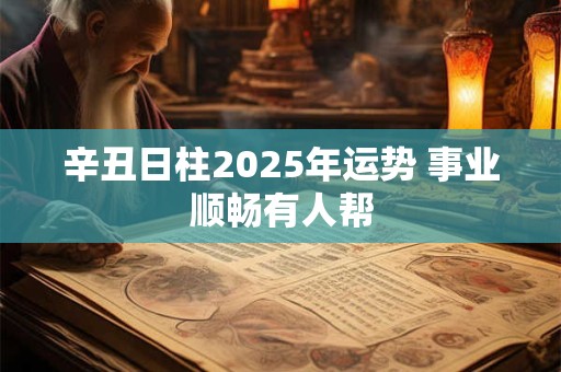 辛丑日柱2025年运势 事业顺畅有人帮