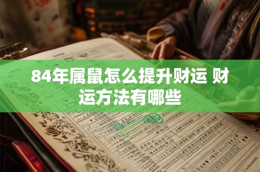 84年属鼠怎么提升财运 财运方法有哪些