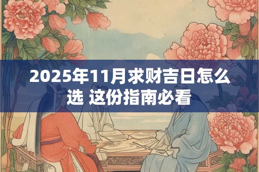 2025年11月求财吉日怎么选 这份指南必看