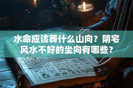 水命应该葬什么山向？阴宅风水不好的坐向有哪些？