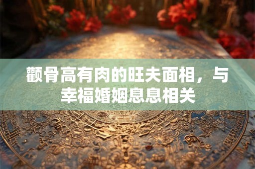 颧骨高有肉的旺夫面相，与幸福婚姻息息相关