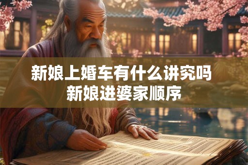 新娘上婚车有什么讲究吗 新娘进婆家顺序