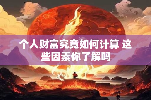 详细阅读:个人财富究竟如何计算 这些因素你了解吗 个人财富究竟如何计算 这些因素你了解吗