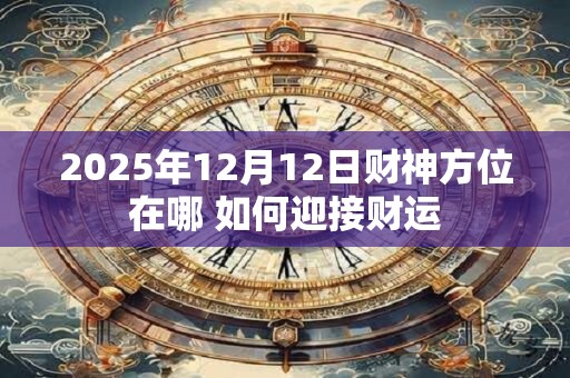 2025年12月12日财神方位在哪 如何迎接财运
