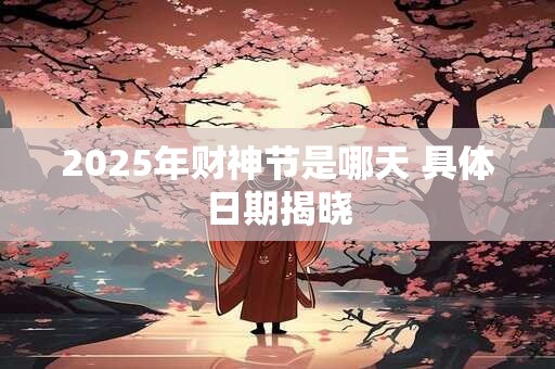 2025年财神节是哪天 具体日期揭晓