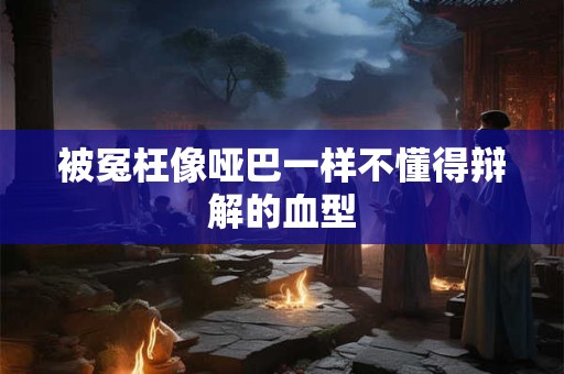 被冤枉像哑巴一样不懂得辩解的血型
