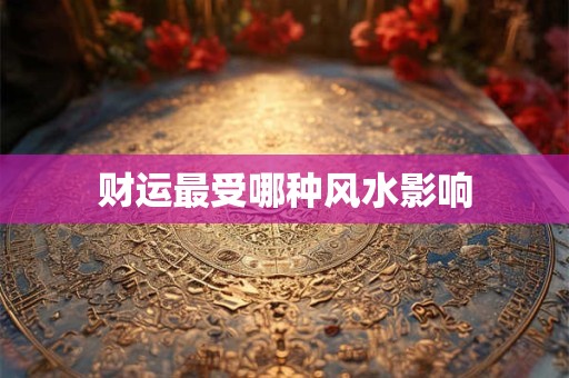 财运最受哪种风水影响