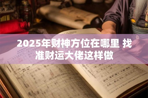 2025年财神方位在哪里 找准财运大佬这样做
