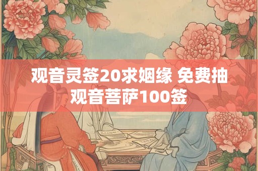 观音灵签20求姻缘 免费抽观音菩萨100签