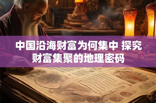 中国沿海财富为何集中 探究财富集聚的地理密码