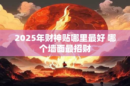 2025年财神贴哪里最好 哪个墙面最招财