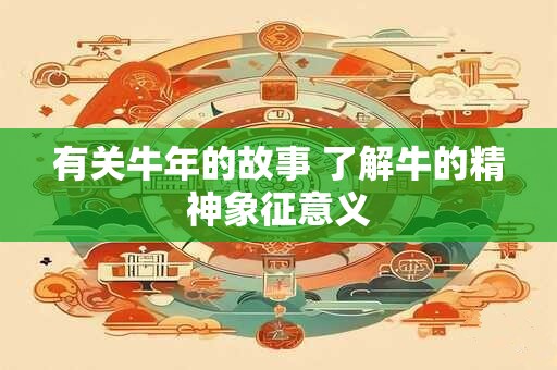 有关牛年的故事 了解牛的精神象征意义