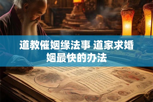 道教催姻缘法事 道家求婚姻最快的办法