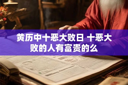 黄历中十恶大败日 十恶大败的人有富贵的么
