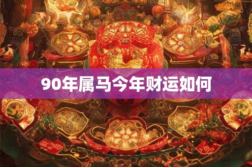 90年属马今年财运如何