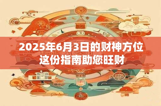 2025年6月3日的财神方位 这份指南助您旺财