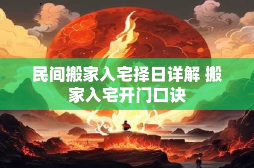 民间搬家入宅择日详解 搬家入宅开门口诀