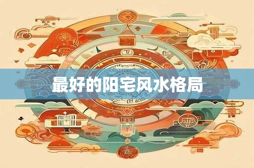 最好的阳宅风水格局