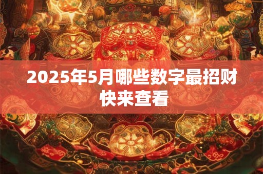 2025年5月哪些数字最招财 快来查看