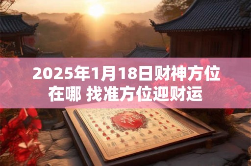 2025年1月18日财神方位在哪 找准方位迎财运