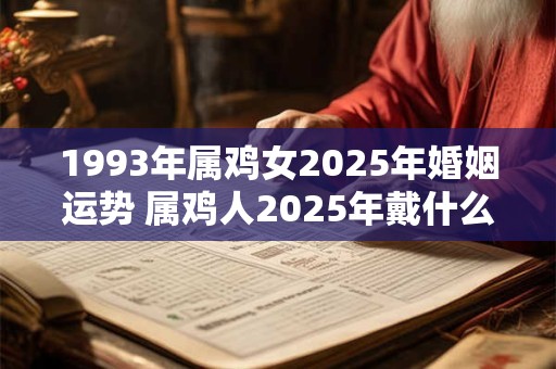 1993年属鸡女2025年婚姻运势 属鸡人2025年戴什么招财