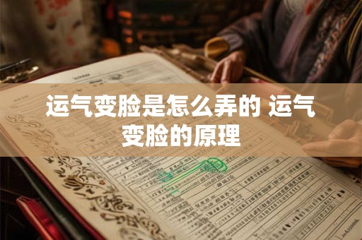 运气变脸是怎么弄的 运气变脸的原理
