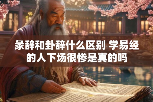 彖辞和卦辞什么区别 学易经的人下场很惨是真的吗