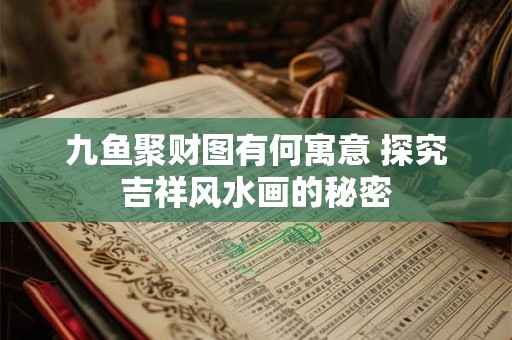 九鱼聚财图有何寓意 探究吉祥风水画的秘密