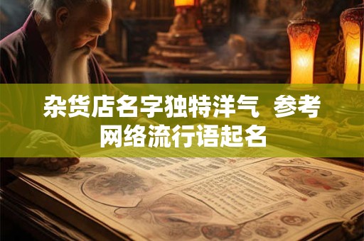 杂货店名字独特洋气  参考网络流行语起名