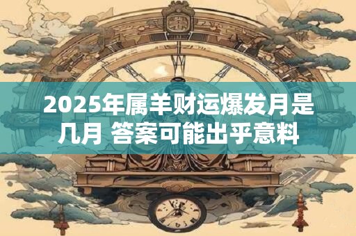 2025年属羊财运爆发月是几月 答案可能出乎意料