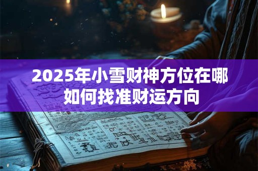 2025年小雪财神方位在哪 如何找准财运方向