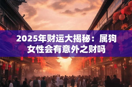 2025年财运大揭秘：属狗女性会有意外之财吗