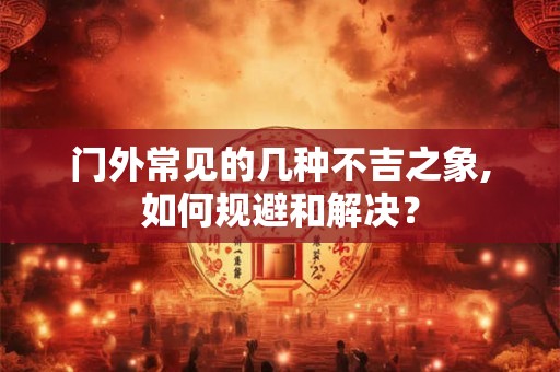 门外常见的几种不吉之象,如何规避和解决？