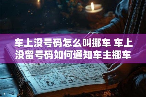 车上没号码怎么叫挪车 车上没留号码如何通知车主挪车