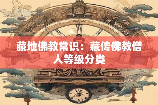 藏地佛教常识：藏传佛教僧人等级分类