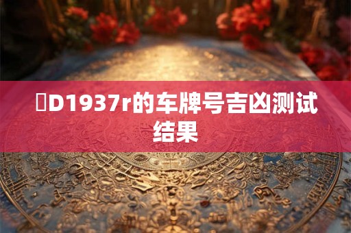 閩D1937r的车牌号吉凶测试结果
