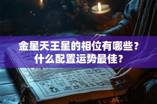 金星天王星的相位有哪些？什么配置运势最佳？