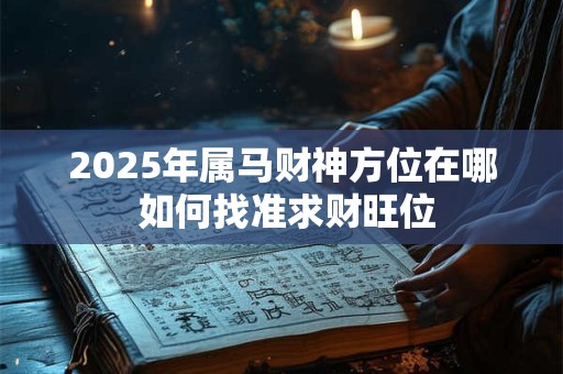 2025年属马财神方位在哪 如何找准求财旺位