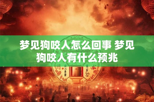 梦见狗咬人怎么回事 梦见狗咬人有什么预兆