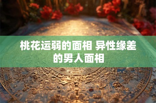 桃花运弱的面相 异性缘差的男人面相